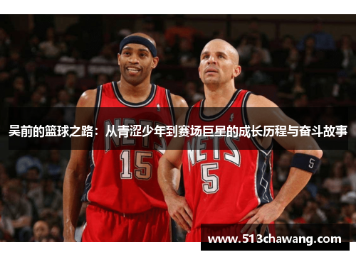 吴前的篮球之路：从青涩少年到赛场巨星的成长历程与奋斗故事