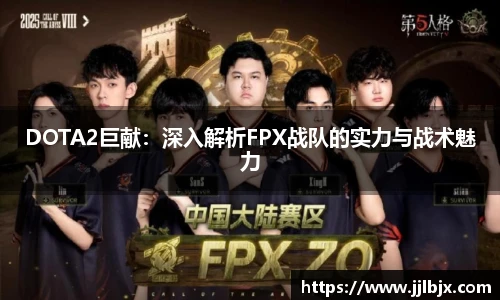 DOTA2巨献:深入解析FPX战队的实力与战术魅力